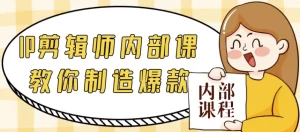 IP剪辑师内部课教你制造爆款-江湖源码