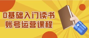 0基础入门读书账号运营课程-江湖源码